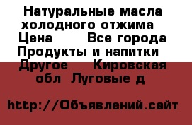 Натуральные масла холодного отжима › Цена ­ 1 - Все города Продукты и напитки » Другое   . Кировская обл.,Луговые д.